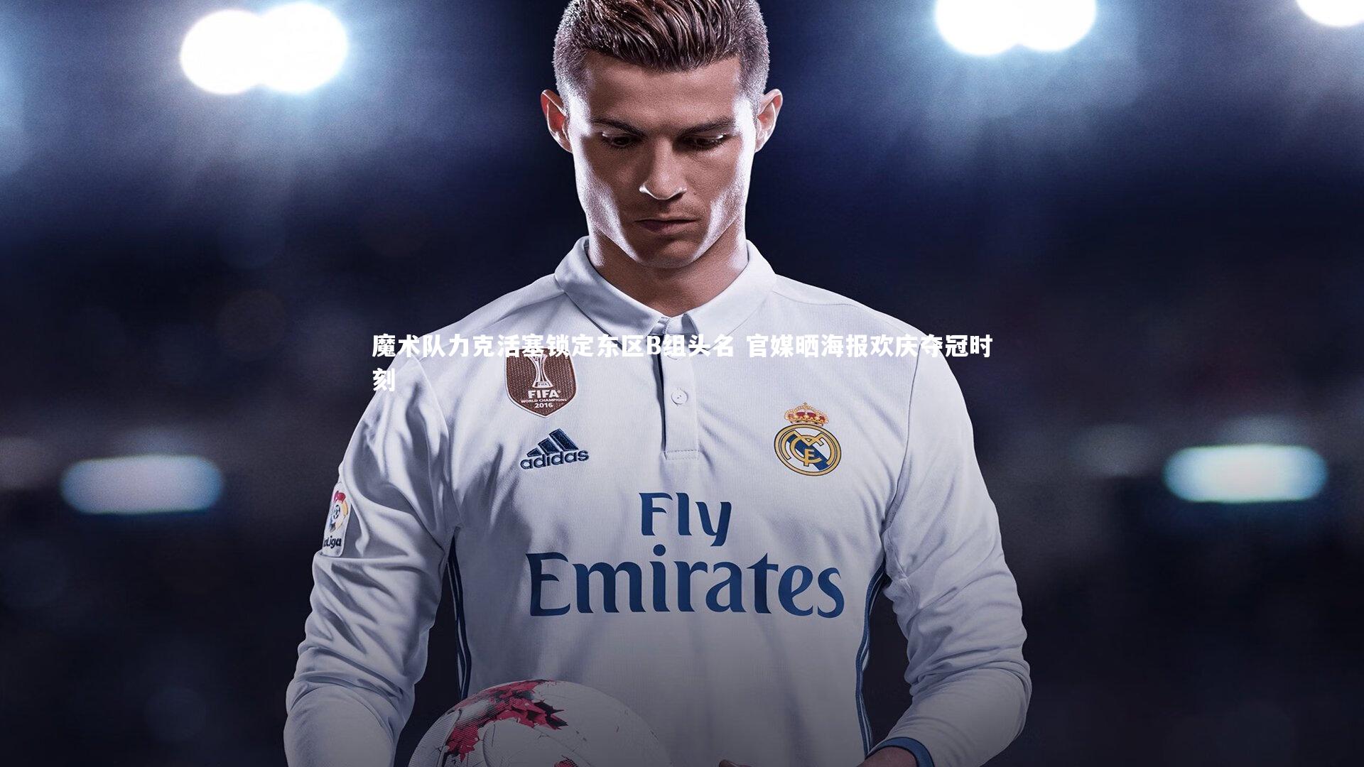 魔术队力克活塞锁定东区B组头名 官媒晒海报欢庆夺冠时刻