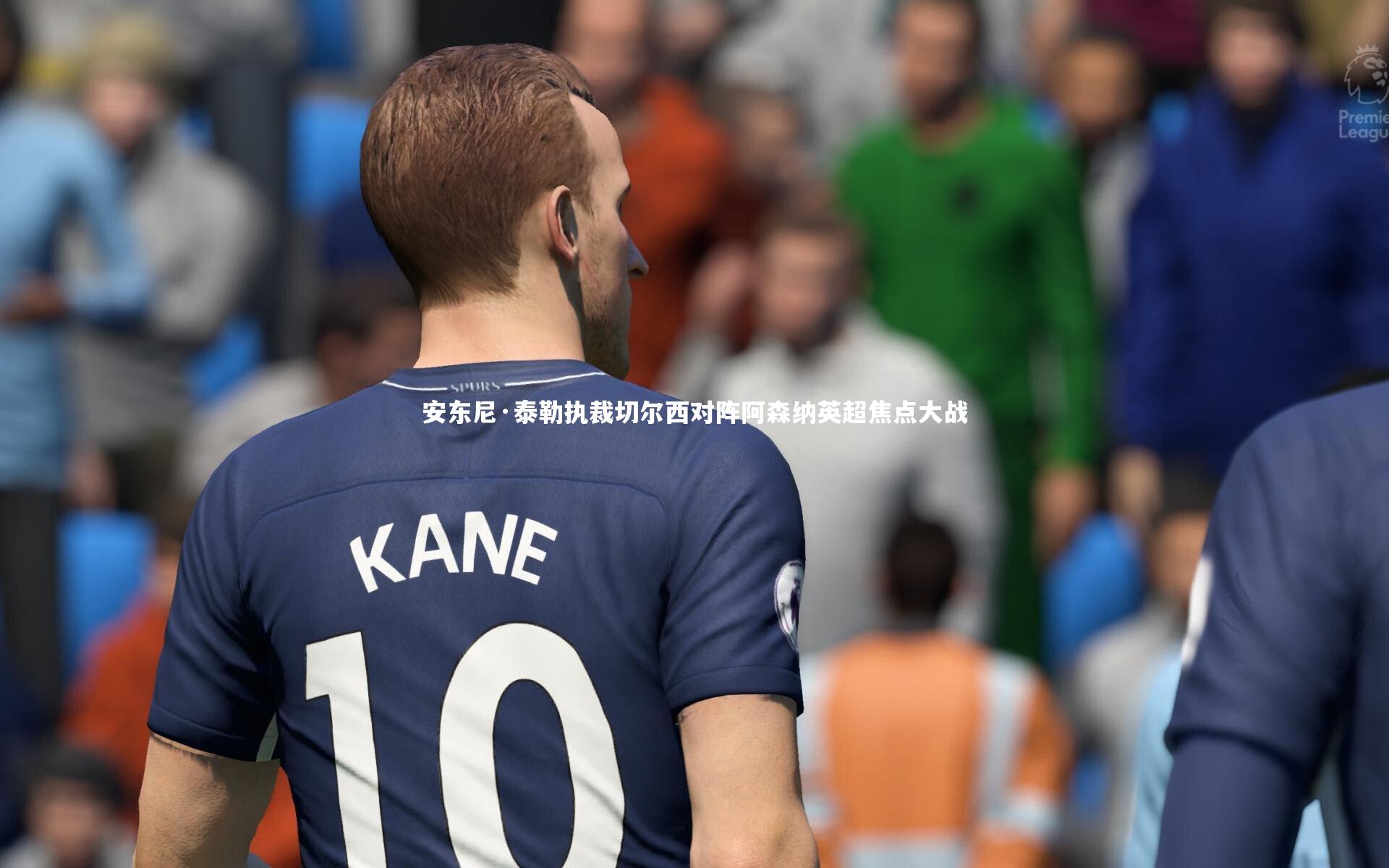 安东尼·泰勒执裁切尔西对阵阿森纳英超焦点大战